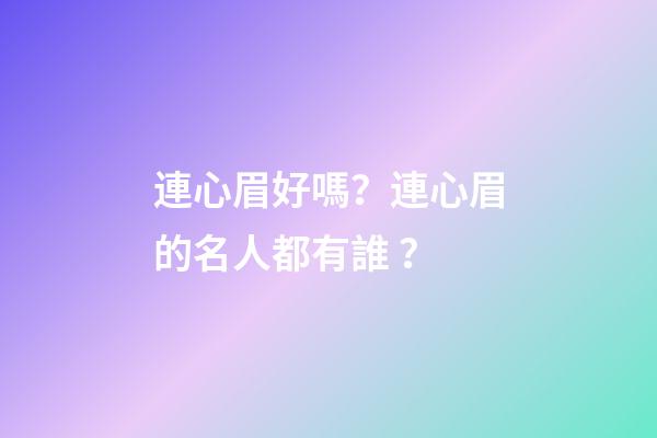 連心眉好嗎？連心眉的名人都有誰？